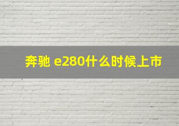 奔驰 e280什么时候上市